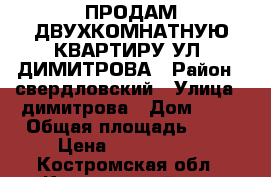 ПРОДАМ ДВУХКОМНАТНУЮ КВАРТИРУ УЛ. ДИМИТРОВА › Район ­ свердловский › Улица ­ димитрова › Дом ­ 12 › Общая площадь ­ 44 › Цена ­ 1 550 000 - Костромская обл., Костромской р-н, Кострома г. Недвижимость » Квартиры продажа   . Костромская обл.